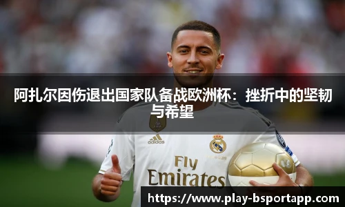 阿扎尔因伤退出国家队备战欧洲杯：挫折中的坚韧与希望